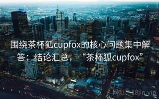 围绕茶杯狐cupfox的核心问题集中解答：结论汇总，“茶杯狐cupfox”