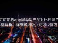 可可影视app同类型产品对比评测完整解析：详细说明版，可可tv官方