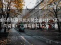 蜂鸟影院官网优劣势全面对比（实用向说明），蜂鸟影院 720p 下载
