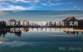 围绕天美影视的完整上手教程：实用向说明，天美艺术影视培训学校
