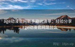 age动漫官网新手避坑清单：经验分享，age动漫官网是什么