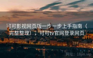 可可影视网页版一步一步上手指南（完整整理），可可tv官网登录网页