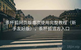 茶杯狐网页版首次使用完整教程（新手友好版），茶杯狐官方入口