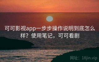 可可影视app一步步操作说明到底怎么样？使用笔记，可可看剧