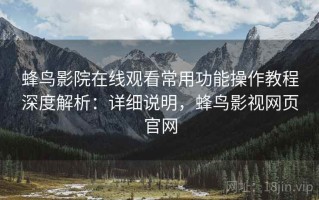 蜂鸟影院在线观看常用功能操作教程深度解析：详细说明，蜂鸟影视网页官网