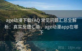 age动漫下载FAQ 常见问题汇总全解析：真实反馈汇总，age动漫app在哪下