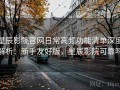 星辰影院官网日常高频功能清单深度解析：新手友好版，星辰影院可靠吗