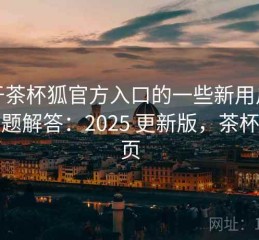 关于茶杯狐官方入口的一些新用户必看问题解答：2025 更新版，茶杯狐主页