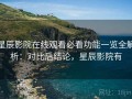 星辰影院在线观看必看功能一览全解析：对比后结论，星辰影院有