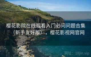 樱花影院在线观看入门必问问题合集（新手友好版），樱花影视网官网