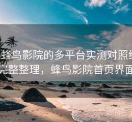 围绕蜂鸟影院的多平台实测对照结果：完整整理，蜂鸟影院首页界面