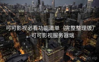 可可影视必看功能清单（完整整理版），可可影视服务器端