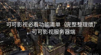 可可影视必看功能清单（完整整理版），可可影视服务器端