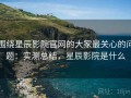 围绕星辰影院官网的大家最关心的问题：实测总结，星辰影院是什么