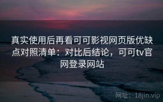 真实使用后再看可可影视网页版优缺点对照清单：对比后结论，可可tv官网登录网站