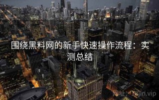 围绕黑料网的新手快速操作流程：实测总结