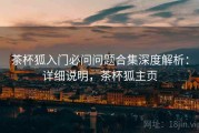 茶杯狐入门必问问题合集深度解析：详细说明，茶杯狐主页