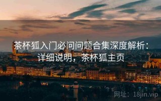 茶杯狐入门必问问题合集深度解析：详细说明，茶杯狐主页
