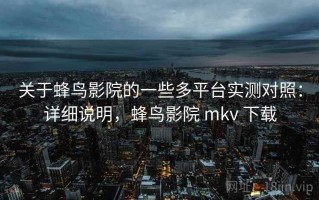 关于蜂鸟影院的一些多平台实测对照：详细说明，蜂鸟影院 mkv 下载