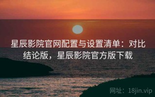 星辰影院官网配置与设置清单：对比结论版，星辰影院官方版下载