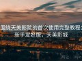 围绕天美影院的首次使用完整教程：新手友好版，天美影城