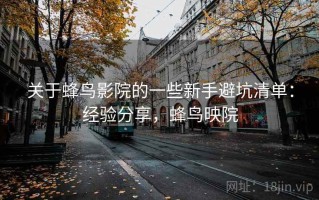 关于蜂鸟影院的一些新手避坑清单：经验分享，蜂鸟映院