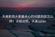天美影院大家最关心的问题到底怎么样？详细说明，天美zplan