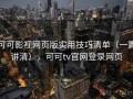 可可影视网页版实用技巧清单（一篇讲清），可可tv官网登录网页