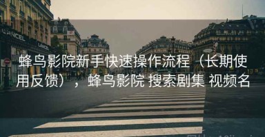 蜂鸟影院新手快速操作流程（长期使用反馈），蜂鸟影院 搜索剧集 视频名