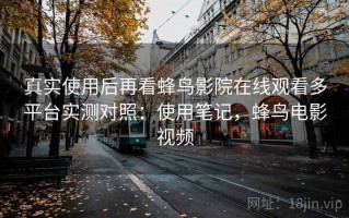 真实使用后再看蜂鸟影院在线观看多平台实测对照：使用笔记，蜂鸟电影视频