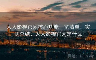 人人影视官网核心功能一览清单：实测总结，人人影视官网是什么