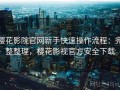 樱花影院官网新手快速操作流程：完整整理，樱花影视官方安全下载