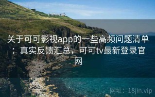 关于可可影视app的一些高频问题清单：真实反馈汇总，可可tv最新登录官网