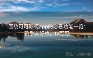 围绕可可影视app的必看功能一览：新手友好版，tv可可