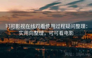 可可影视在线观看使用过程疑问整理：实用向整理，可可看电影