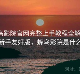 蜂鸟影院官网完整上手教程全解析：新手友好版，蜂鸟影院是什么
