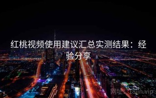红桃视频使用建议汇总实测结果：经验分享
