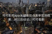 可可影视app关键体验点清单实测结果：对比后结论，可可看剧