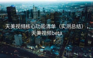天美视频核心功能清单（实测总结），天美视频beta