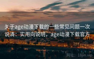 关于age动漫下载的一些常见问题一次说清：实用向说明，age动漫下载官方
