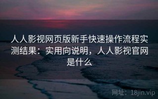 人人影视网页版新手快速操作流程实测结果：实用向说明，人人影视官网是什么