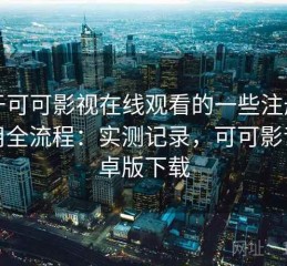 关于可可影视在线观看的一些注册到使用全流程：实测记录，可可影音安卓版下载