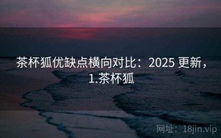 茶杯狐优缺点横向对比：2025 更新，1.茶杯狐