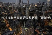 红桃视频从零开始完整教程（最新版）