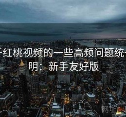 关于红桃视频的一些高频问题统一说明：新手友好版