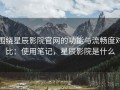 围绕星辰影院官网的功能与流畅度对比：使用笔记，星辰影院是什么