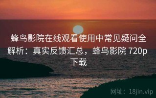 蜂鸟影院在线观看使用中常见疑问全解析：真实反馈汇总，蜂鸟影院 720p 下载