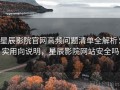 星辰影院官网高频问题清单全解析：实用向说明，星辰影院网站安全吗