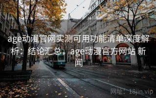 age动漫官网实测可用功能清单深度解析：结论汇总，age动漫官方网站 新闻