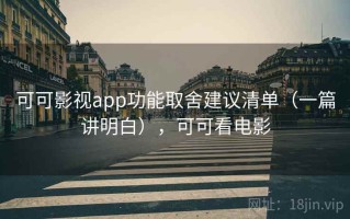 可可影视app功能取舍建议清单（一篇讲明白），可可看电影